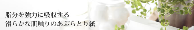 脂分を強力に吸収する滑らかな肌触りのあぶらとり紙