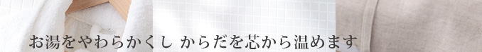 お湯をやわらかくし芯からからだを温めます