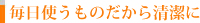 毎日使うものだから清潔に